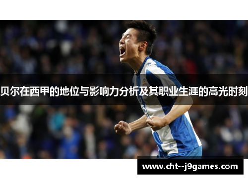 贝尔在西甲的地位与影响力分析及其职业生涯的高光时刻