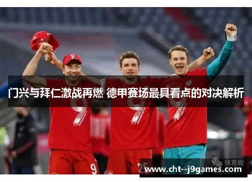 门兴与拜仁激战再燃 德甲赛场最具看点的对决解析