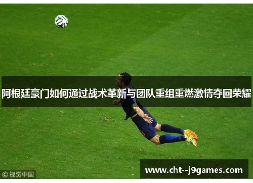 阿根廷豪门如何通过战术革新与团队重组重燃激情夺回荣耀