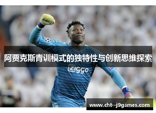阿贾克斯青训模式的独特性与创新思维探索