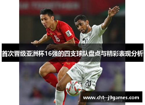 首次晋级亚洲杯16强的四支球队盘点与精彩表现分析