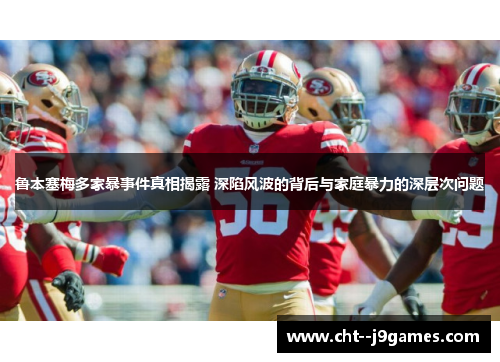 鲁本塞梅多家暴事件真相揭露 深陷风波的背后与家庭暴力的深层次问题