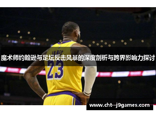 魔术师约翰逊与足坛反击风暴的深度剖析与跨界影响力探讨