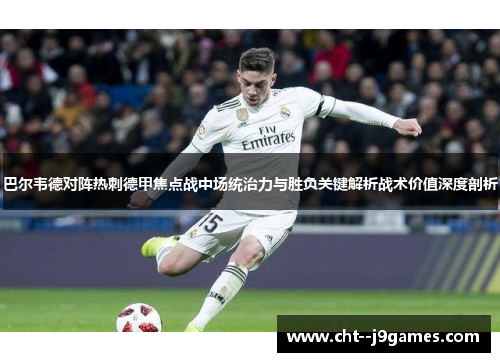 巴尔韦德对阵热刺德甲焦点战中场统治力与胜负关键解析战术价值深度剖析