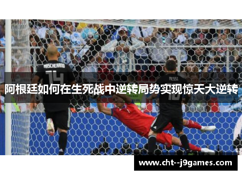 阿根廷如何在生死战中逆转局势实现惊天大逆转