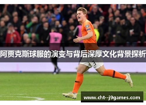 阿贾克斯球服的演变与背后深厚文化背景探析