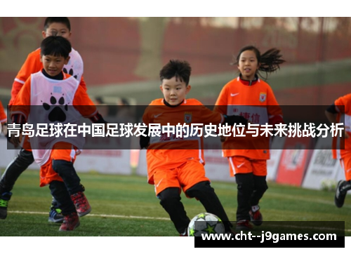 青岛足球在中国足球发展中的历史地位与未来挑战分析
