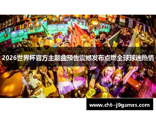 2026世界杯官方主题曲预告震撼发布点燃全球球迷热情