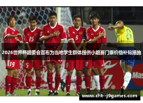 2026世界杯组委会宣布为当地学生群体提供小组赛门票价格补贴措施