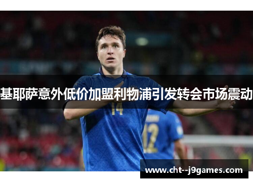 基耶萨意外低价加盟利物浦引发转会市场震动