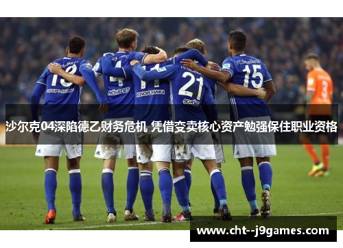 沙尔克04深陷德乙财务危机 凭借变卖核心资产勉强保住职业资格 沙尔克04深陷德乙财务危机 凭借变卖核心资产勉强保住职业资格