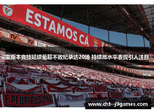 里斯本竞技延续葡超不败纪录达20场 持续高水平表现引人注目 里斯本竞技延续葡超不败纪录达20场 持续高水平表现引人注目