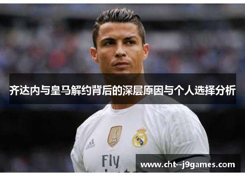 齐达内与皇马解约背后的深层原因与个人选择分析
