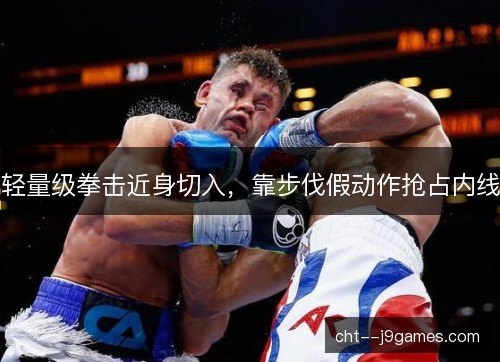 轻量级拳击近身切入,靠步伐假动作抢占内线 轻量级拳击近身切入,靠步伐假动作抢占内线